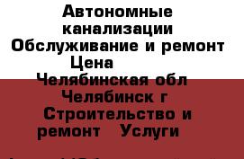 Автономные канализации.Обслуживание и ремонт › Цена ­ 2 000 - Челябинская обл., Челябинск г. Строительство и ремонт » Услуги   